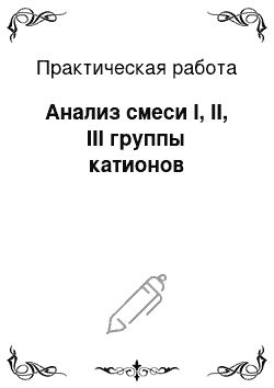 Практическая работа: Анализ смеси I, II, III группы катионов