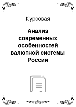 Курсовая: Анализ современных особенностей валютной системы России