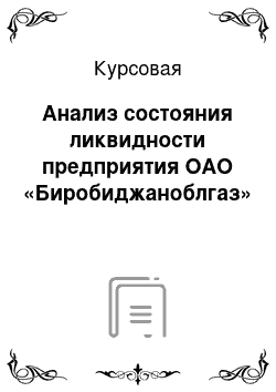 Курсовая: Анализ состояния ликвидности предприятия ОАО «Биробиджаноблгаз»