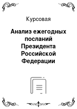 Курсовая: Анализ ежегодных посланий Президента Российской Федерации органам государственной власти