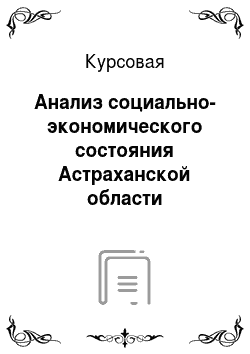 Курсовая: Анализ социально-экономического состояния Астраханской области
