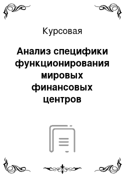 Курсовая: Анализ специфики функционирования мировых финансовых центров