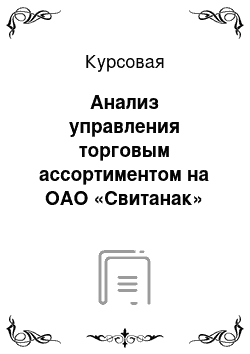 Курсовая: Анализ управления торговым ассортиментом на ОАО «Свитанак»