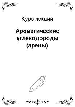 Курс лекций: Ароматические углеводороды (арены)