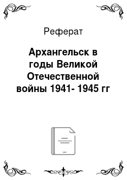 Реферат: Архангельск в годы Великой Отечественной войны 1941-1945 гг