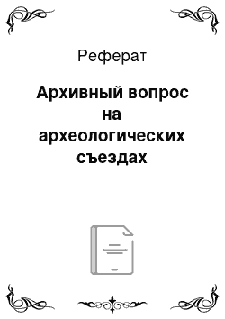 Реферат: Архивный вопрос на археологических съездах