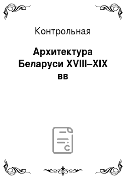 Контрольная: Архитектура Беларуси XVIII–XIX вв