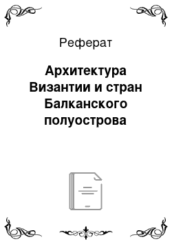 Реферат: Архитектура Византии и стран Балканского полуострова