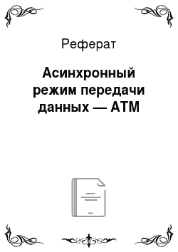 Реферат: Асинхронный режим передачи данных — ATM