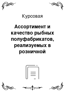 Курсовая: Ассортимент и качество рыбных полуфабрикатов, реализуемых в розничной торговой сети