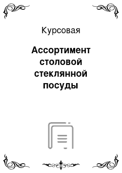 Курсовая: Ассортимент столовой стеклянной посуды