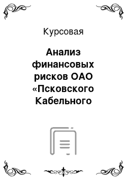 Курсовая: Анализ финансовых рисков ОАО «Псковского Кабельного Завода»