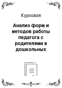 Курсовая: Анализ форм и методов работы педагога с родителями в дошкольных учреждениях, необходимых для воспитания педагогической культуры родителей