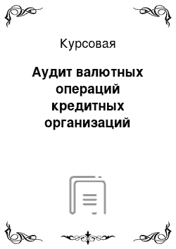 Курсовая: Аудит валютных операций кредитных организаций