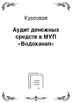 Курсовая: Аудит денежных средств в МУП «Водоканал»