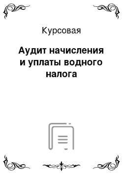 Курсовая: Аудит начисления и уплаты водного налога