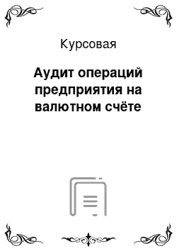 Курсовая: Аудит операций предприятия на валютном счёте