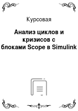 Курсовая: Анализ циклов и кризисов с блоками Scope в Simulink
