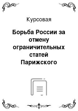 Курсовая: Борьба России за отмену ограничительных статей Парижского трактата 1856 г