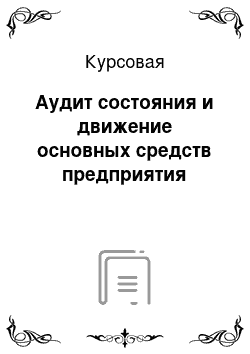 Курсовая: Аудит состояния и движение основных средств предприятия