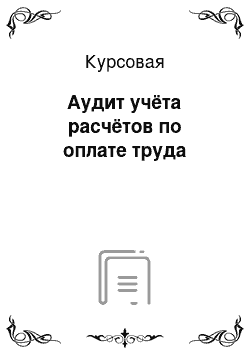 Курсовая: Аудит учёта расчётов по оплате труда