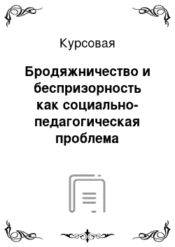 Курсовая: Бродяжничество и беспризорность как социально-педагогическая проблема общества