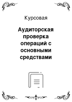 Курсовая: Аудиторская проверка операций с основными средствами