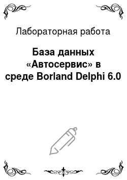 Лабораторная работа: База данных «Автосервис» в среде Borland Delphi 6.0