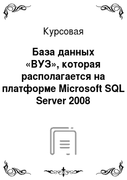 Курсовая: База данных «ВУЗ», которая располагается на платформе Microsoft SQL Server 2008