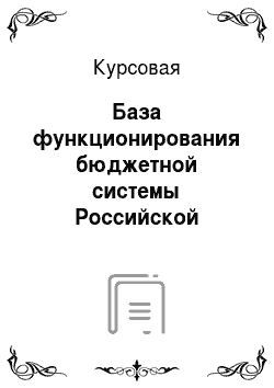Курсовая: База функционирования бюджетной системы Российской Федерации