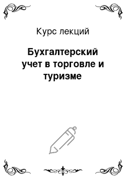 Курс лекций: Бухгалтерский учет в торговле и туризме