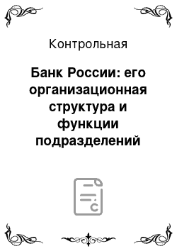 Контрольная: Банк России: его организационная структура и функции подразделений