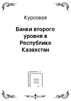 Курсовая: Банки второго уровня в Республике Казахстан