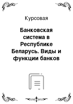 Курсовая: Банковская система в Республике Беларусь. Виды и функции банков