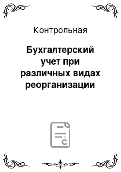 Контрольная: Бухгалтерский учет при различных видах реорганизации