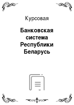 Курсовая: Банковская система Республики Беларусь