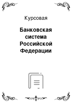 Курсовая: Банковская система Российской Федерации