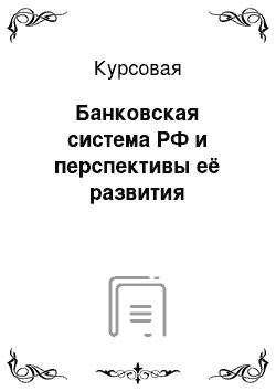 Курсовая: Банковская система РФ и перспективы её развития