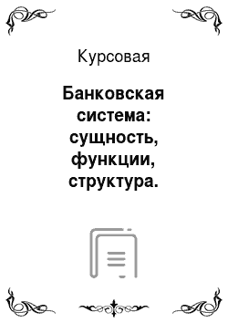 Курсовая: Банковская система: сущность, функции, структура. Банковская система в Республике Беларусь