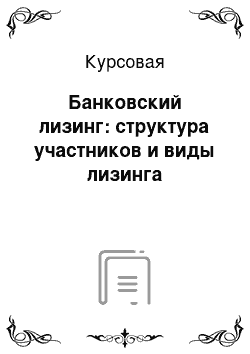 Курсовая: Банковский лизинг: структура участников и виды лизинга