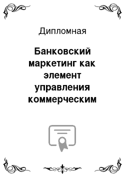 Дипломная: Банковский маркетинг как элемент управления коммерческим банком