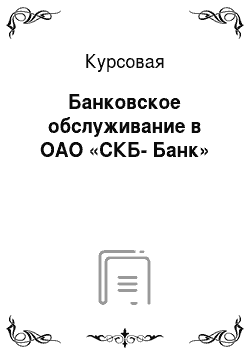 Курсовая: Банковское обслуживание в ОАО «СКБ-Банк»