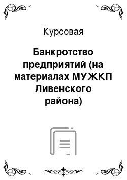 Курсовая: Банкротство предприятий (на материалах МУЖКП Ливенского района)