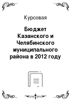 Курсовая: Бюджет Казанского и Челябинского муниципального района в 2012 году