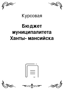 Курсовая: Бюджет муниципалитета Ханты-мансийска