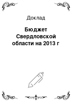 Доклад: Бюджет Свердловской области на 2013 г