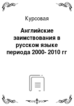 Курсовая: Английские заимствования в русском языке периода 2000-2010 гг