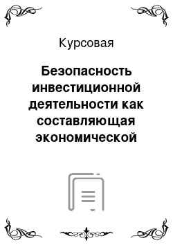 Курсовая: Безопасность инвестиционной деятельности как составляющая экономической безопасности предприятия