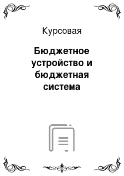 Курсовая: Бюджетное устройство и бюджетная система