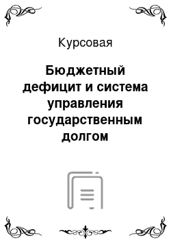 Курсовая: Бюджетный дефицит и система управления государственным долгом